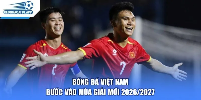 Bóng đá Việt Nam bước vào mùa giải mới 2026/2027