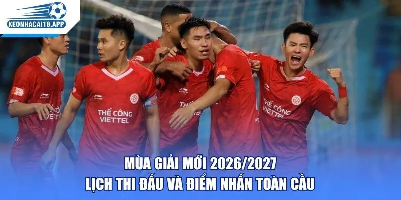 Mùa Giải Mới 2026/2027 - Lịch Thi Đấu Và Điểm Nhấn Toàn Cầu