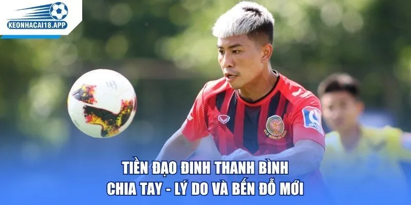 Tiền Đạo Đinh Thanh Bình Chia Tay - Lý Do Và Bến Đỗ Mới