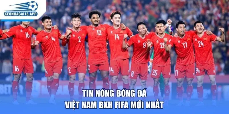 Tin nóng bóng đá Việt Nam BXH FIFA mới nhất